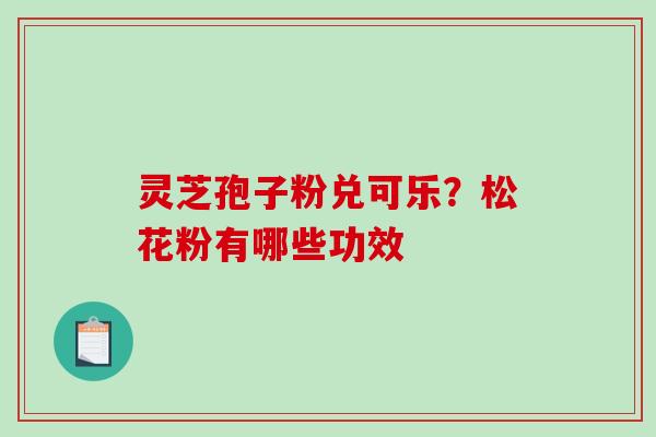 灵芝孢子粉兑可乐？松花粉有哪些功效