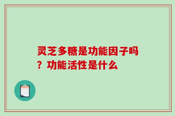 灵芝多糖是功能因子吗？功能活性是什么