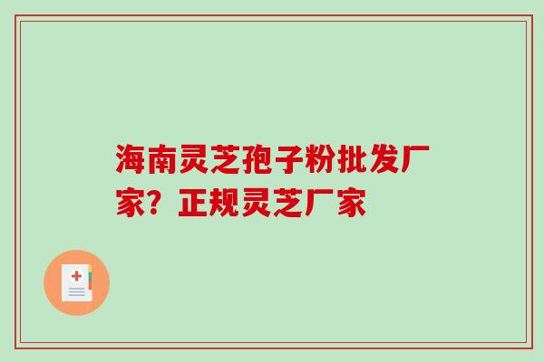 海南灵芝孢子粉批发厂家？正规灵芝厂家