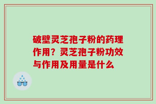 破壁灵芝孢子粉的药理作用？灵芝孢子粉功效与作用及用量是什么