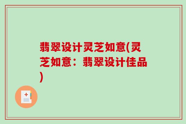 翡翠设计灵芝如意(灵芝如意：翡翠设计佳品)