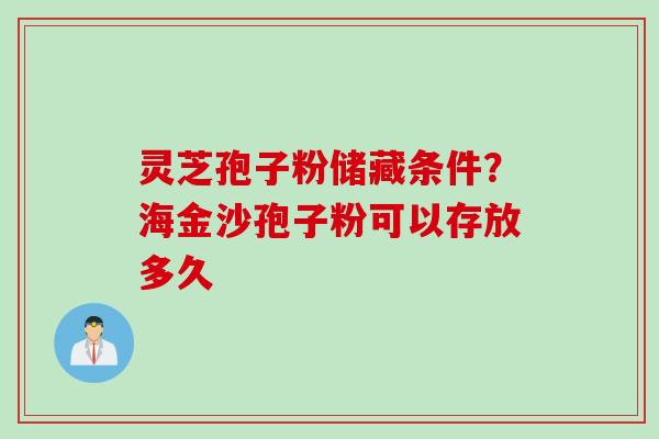 灵芝孢子粉储藏条件？海金沙孢子粉可以存放多久