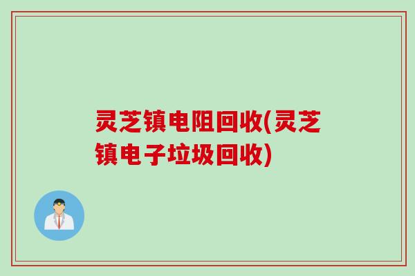 灵芝镇电阻回收(灵芝镇电子垃圾回收)