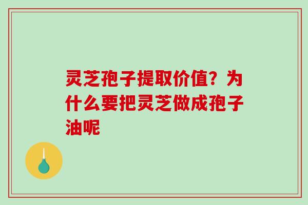 灵芝孢子提取价值？为什么要把灵芝做成孢子油呢