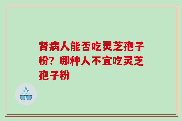 肾病人能否吃灵芝孢子粉？哪种人不宜吃灵芝孢子粉