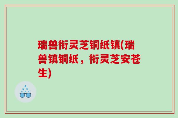 瑞兽衔灵芝铜纸镇(瑞兽镇铜纸，衔灵芝安苍生)