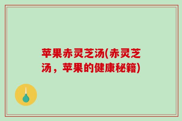 苹果赤灵芝汤(赤灵芝汤，苹果的健康秘籍)