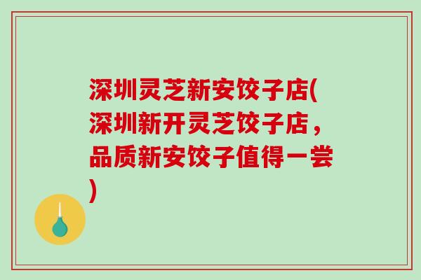 深圳灵芝新安饺子店(深圳新开灵芝饺子店，品质新安饺子值得一尝)