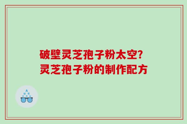 破壁灵芝孢子粉太空？灵芝孢子粉的制作配方