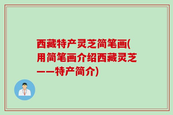西藏特产灵芝简笔画(用简笔画介绍西藏灵芝——特产简介)