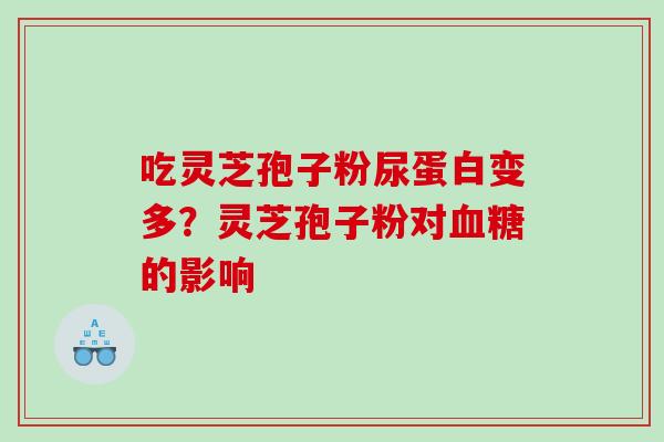 吃灵芝孢子粉尿蛋白变多？灵芝孢子粉对血糖的影响