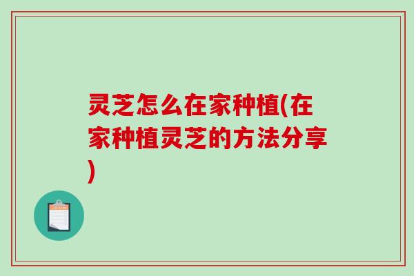灵芝怎么在家种植(在家种植灵芝的方法分享)