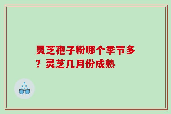 灵芝孢子粉哪个季节多？灵芝几月份成熟