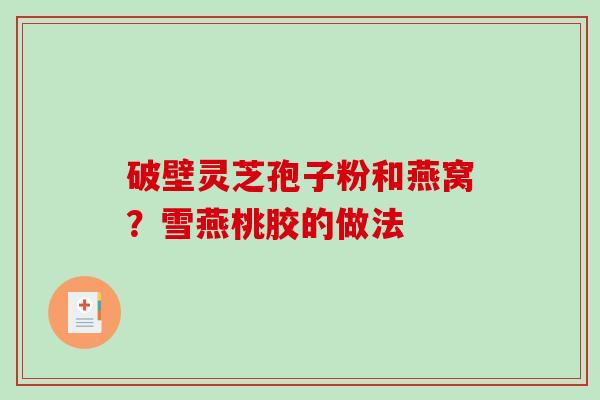 破壁灵芝孢子粉和燕窝？雪燕桃胶的做法