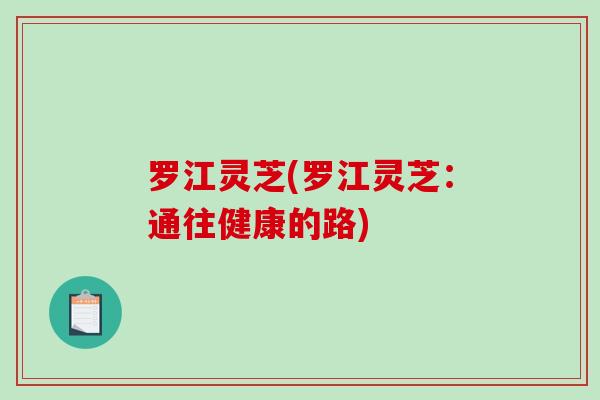罗江灵芝(罗江灵芝：通往健康的路)