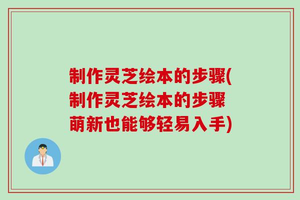 制作灵芝绘本的步骤(制作灵芝绘本的步骤 萌新也能够轻易入手)