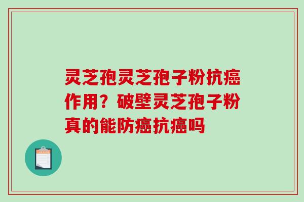 灵芝孢灵芝孢子粉抗作用？破壁灵芝孢子粉真的能防抗吗