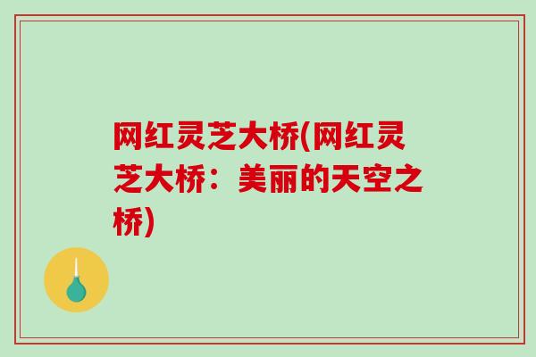 网红灵芝大桥(网红灵芝大桥:美丽的天空之桥) 网红灵芝大桥(网红灵芝大桥:美丽的天空之桥)