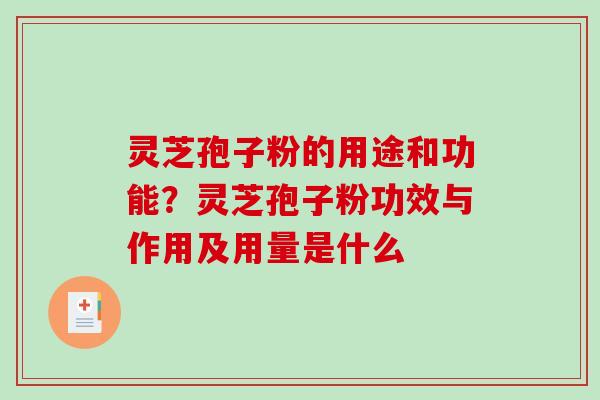灵芝孢子粉的用途和功能？灵芝孢子粉功效与作用及用量是什么