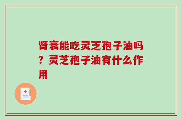 肾衰能吃灵芝孢子油吗？灵芝孢子油有什么作用