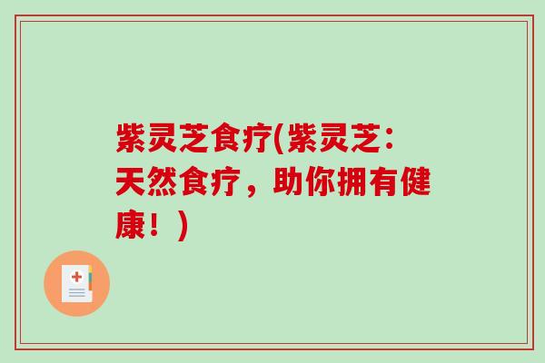 紫灵芝食疗(紫灵芝：天然食疗，助你拥有健康！)