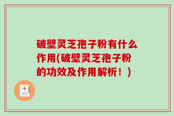 破壁灵芝孢子粉有什么作用(破壁灵芝孢子粉的功效及作用解析！)