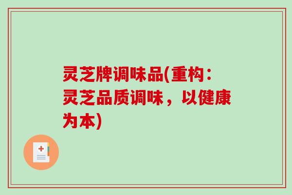 灵芝牌调味品(重构：灵芝品质调味，以健康为本)