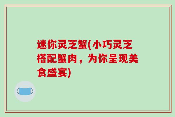 迷你灵芝蟹(小巧灵芝搭配蟹肉，为你呈现美食盛宴)