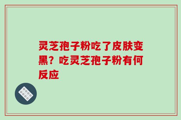 灵芝孢子粉吃了皮肤变黑？吃灵芝孢子粉有何反应