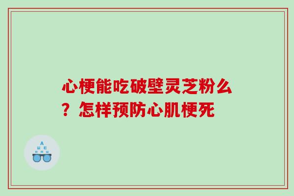 心梗能吃破壁灵芝粉么？怎样预防心肌梗死