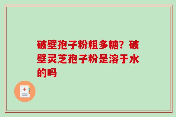 破壁孢子粉粗多糖？破壁灵芝孢子粉是溶于水的吗
