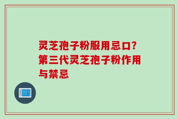 灵芝孢子粉服用忌口？第三代灵芝孢子粉作用与禁忌