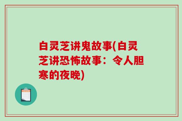 白灵芝讲鬼故事(白灵芝讲恐怖故事：令人胆寒的夜晚)