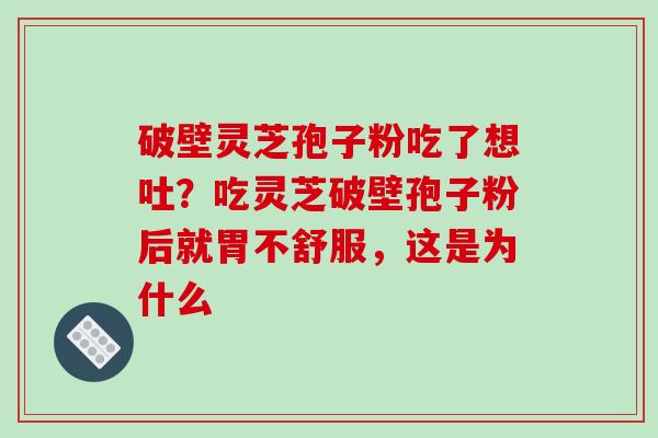 破壁灵芝孢子粉吃了想吐？吃灵芝破壁孢子粉后就胃不舒服，这是为什么