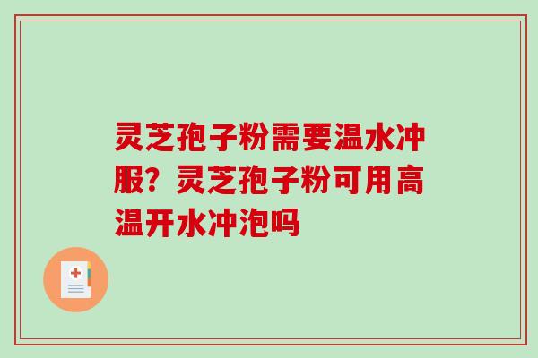 灵芝孢子粉需要温水冲服？灵芝孢子粉可用高温开水冲泡吗