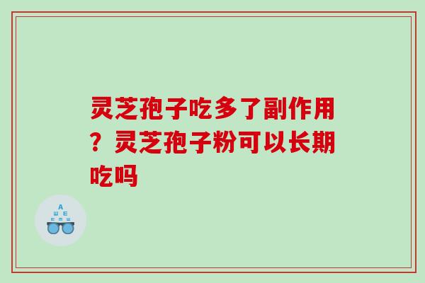 灵芝孢子吃多了副作用？灵芝孢子粉可以长期吃吗