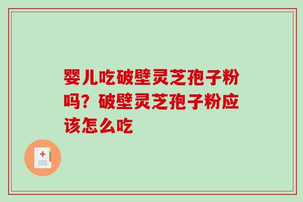 婴儿吃破壁灵芝孢子粉吗？破壁灵芝孢子粉应该怎么吃