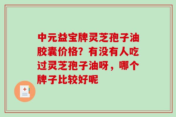 中元益宝牌灵芝孢子油胶囊价格？有没有人吃过灵芝孢子油呀，哪个牌子比较好呢