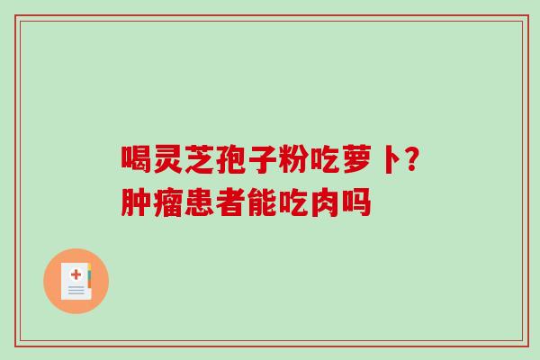 喝灵芝孢子粉吃萝卜？肿瘤患者能吃肉吗