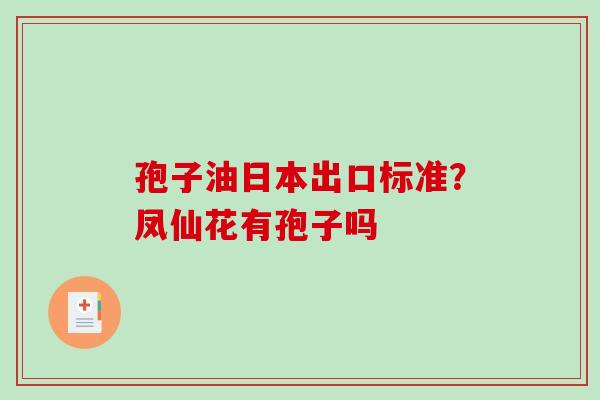孢子油日本出口标准？凤仙花有孢子吗