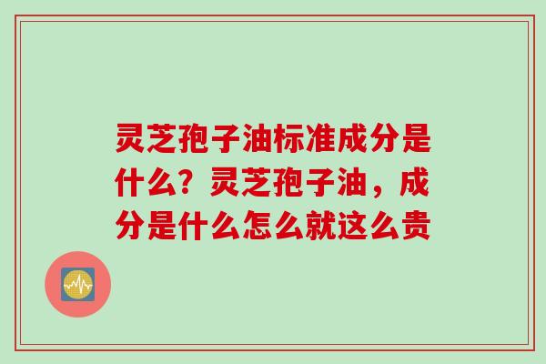 灵芝孢子油标准成分是什么？灵芝孢子油，成分是什么怎么就这么贵