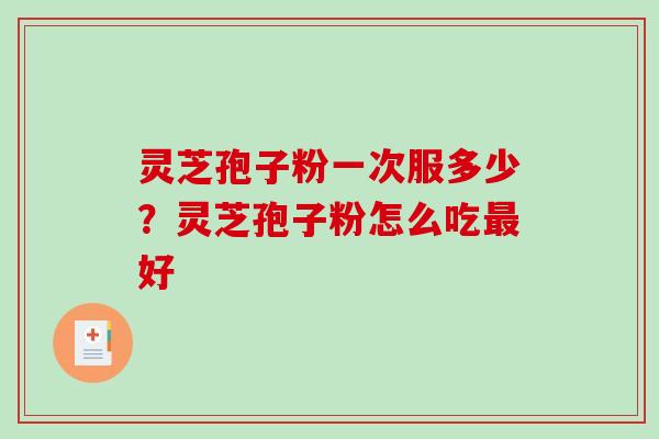灵芝孢子粉一次服多少？灵芝孢子粉怎么吃最好
