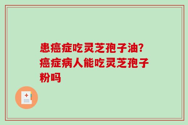 患癌症吃灵芝孢子油？癌症病人能吃灵芝孢子粉吗