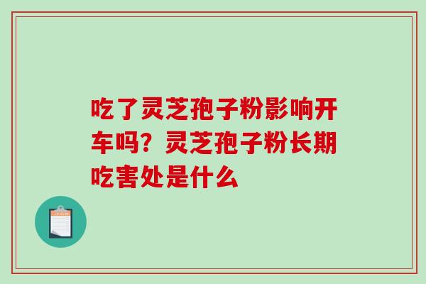 吃了灵芝孢子粉影响开车吗？灵芝孢子粉长期吃害处是什么