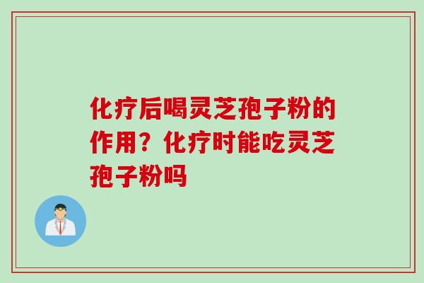 后喝灵芝孢子粉的作用？时能吃灵芝孢子粉吗
