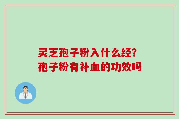 灵芝孢子粉入什么经？孢子粉有补血的功效吗