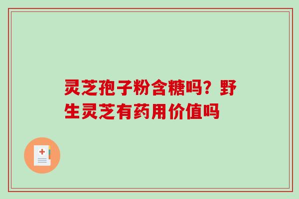 灵芝孢子粉含糖吗？野生灵芝有药用价值吗