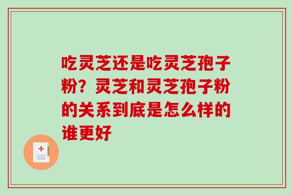 吃灵芝还是吃灵芝孢子粉？灵芝和灵芝孢子粉的关系到底是怎么样的谁更好
