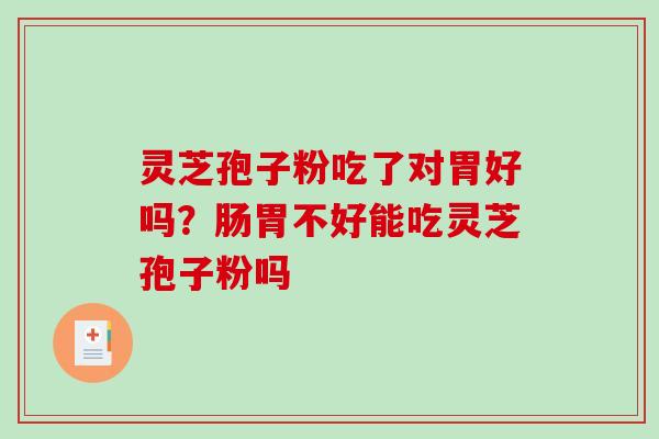 灵芝孢子粉吃了对胃好吗？肠胃不好能吃灵芝孢子粉吗