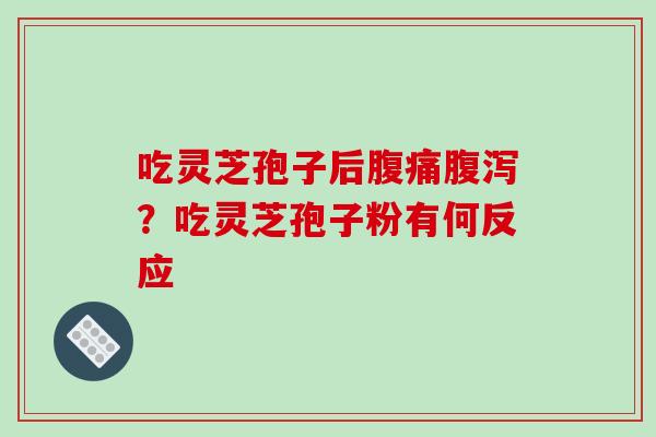 吃灵芝孢子后腹痛腹泻？吃灵芝孢子粉有何反应